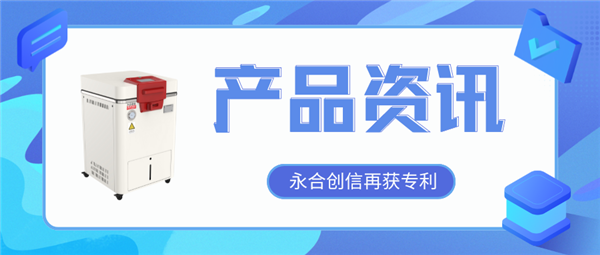 【產(chǎn)品資訊】蒸汽滅菌器研發(fā)取得新突破，永合創(chuàng)信再獲一項(xiàng)發(fā)明專(zhuān)利！